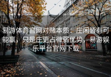 易游体育官网对赌本质：庄闲皆有可能赢，只是庄更占微弱优势，易游娱乐平台官网下载