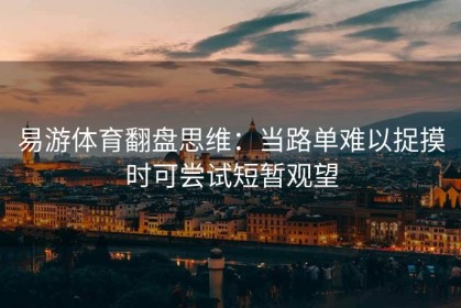 易游体育翻盘思维：当路单难以捉摸时可尝试短暂观望