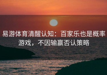 易游体育清醒认知：百家乐也是概率游戏，不因输赢否认策略