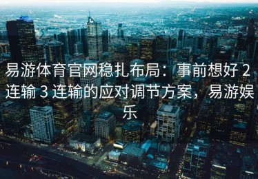 易游体育官网稳扎布局：事前想好 2 连输 3 连输的应对调节方案，易游娱乐