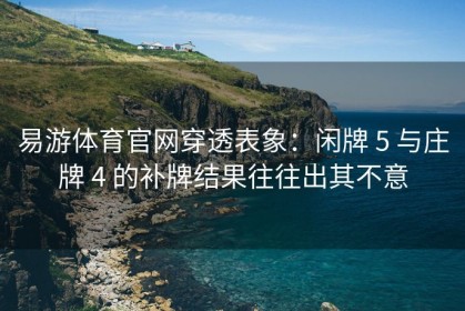 易游体育官网穿透表象：闲牌 5 与庄牌 4 的补牌结果往往出其不意