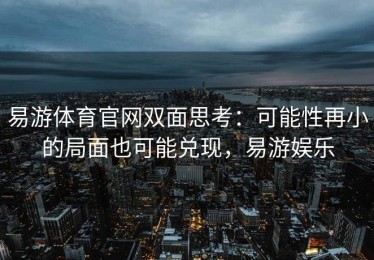 易游体育官网双面思考：可能性再小的局面也可能兑现，易游娱乐