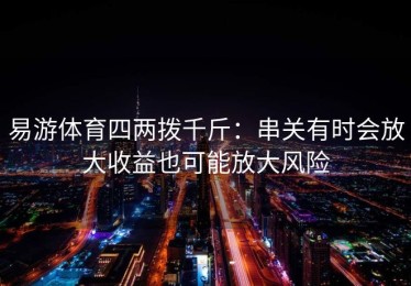 易游体育四两拨千斤：串关有时会放大收益也可能放大风险