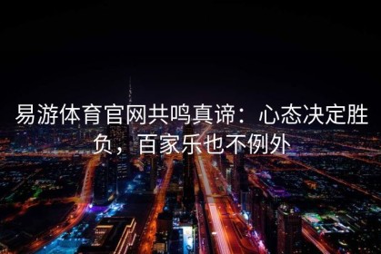 易游体育官网共鸣真谛：心态决定胜负，百家乐也不例外