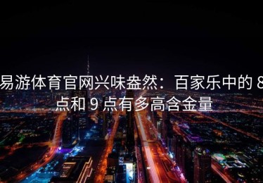 易游体育官网兴味盎然：百家乐中的 8 点和 9 点有多高含金量