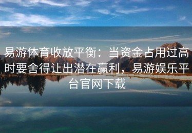 易游体育收放平衡：当资金占用过高时要舍得让出潜在赢利，易游娱乐平台官网下载