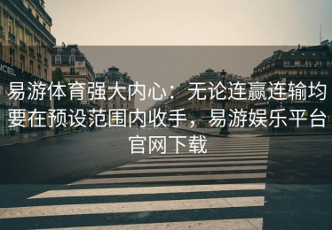 易游体育强大内心：无论连赢连输均要在预设范围内收手，易游娱乐平台官网下载