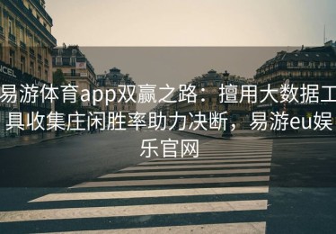 易游体育app双赢之路：擅用大数据工具收集庄闲胜率助力决断，易游eu娱乐官网