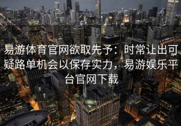 易游体育官网欲取先予：时常让出可疑路单机会以保存实力，易游娱乐平台官网下载