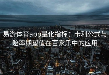 易游体育app量化指标：卡利公式与赔率期望值在百家乐中的应用