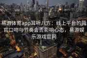 易游体育app耳听八方：线上平台的荷官口吻与节奏会否影响心态，易游娱乐游戏官网