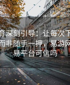 易游体育深刻引导：让每次下注都经过思考而非随手一押，易游网游戏交易平台可信吗