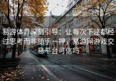 易游体育深刻引导：让每次下注都经过思考而非随手一押，易游网游戏交易平台可信吗