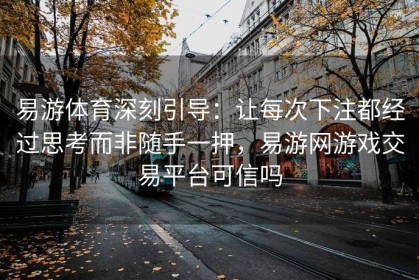 易游体育深刻引导：让每次下注都经过思考而非随手一押，易游网游戏交易平台可信吗