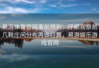 易游体育官网事前预判：仔细观察前几靴庄闲分布再做打算，易游娱乐游戏官网