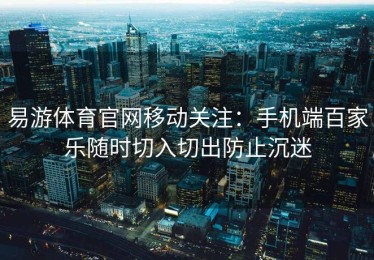 易游体育官网移动关注：手机端百家乐随时切入切出防止沉迷