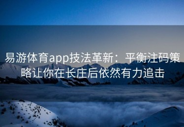 易游体育app技法革新：平衡注码策略让你在长庄后依然有力追击