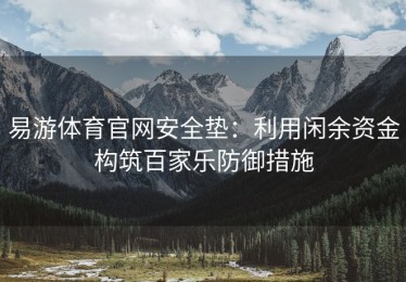 易游体育官网安全垫：利用闲余资金构筑百家乐防御措施