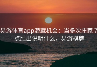 易游体育app潜藏机会：当多次庄家 7 点胜出说明什么，易游棋牌
