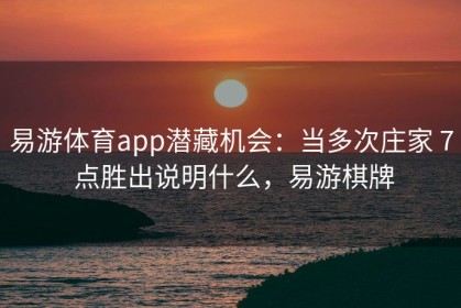 易游体育app潜藏机会：当多次庄家 7 点胜出说明什么，易游棋牌