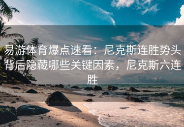 易游体育爆点速看：尼克斯连胜势头背后隐藏哪些关键因素，尼克斯六连胜