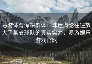 易游体育深耕群体：球迷舆论往往放大了某支球队的真实实力，易游娱乐游戏官网