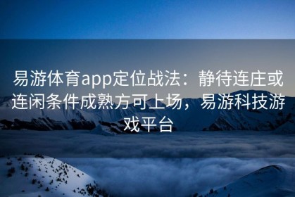 易游体育app定位战法：静待连庄或连闲条件成熟方可上场，易游科技游戏平台