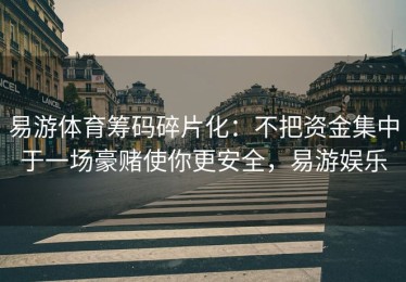 易游体育筹码碎片化：不把资金集中于一场豪赌使你更安全，易游娱乐