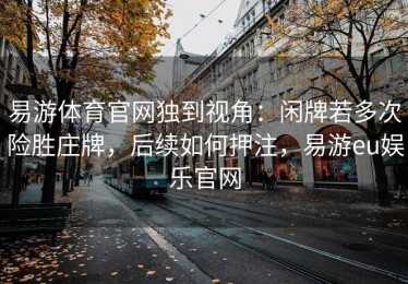 易游体育官网独到视角：闲牌若多次险胜庄牌，后续如何押注，易游eu娱乐官网