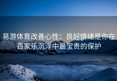 易游体育改善心性：良好情绪是你在百家乐沉浮中最宝贵的保护