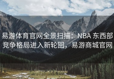 易游体育官网全景扫描：NBA 东西部竞争格局进入新轮回，易游商城官网