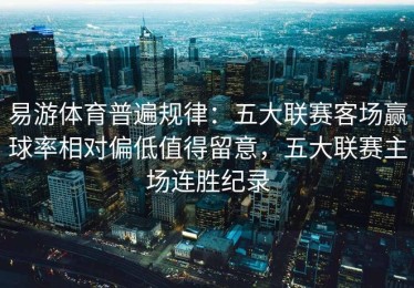 易游体育普遍规律：五大联赛客场赢球率相对偏低值得留意，五大联赛主场连胜纪录