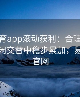 易游体育app滚动获利：合理分配本金在庄闲交替中稳步累加，易游游戏官网