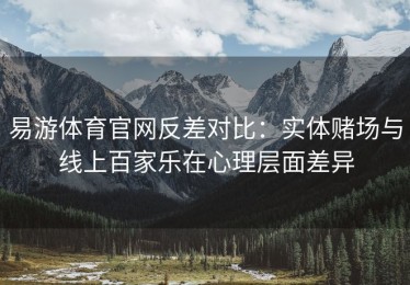 易游体育官网反差对比：实体赌场与线上百家乐在心理层面差异