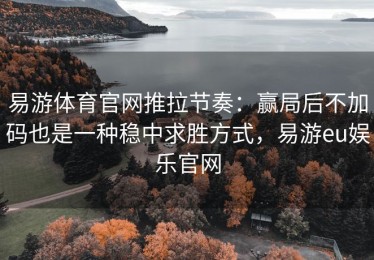 易游体育官网推拉节奏：赢局后不加码也是一种稳中求胜方式，易游eu娱乐官网