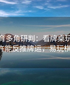易游体育多角研判：看牌桌玩家下注倾向或许能反推牌运，易玩棋牌6935