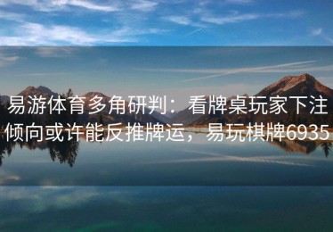 易游体育多角研判：看牌桌玩家下注倾向或许能反推牌运，易玩棋牌6935