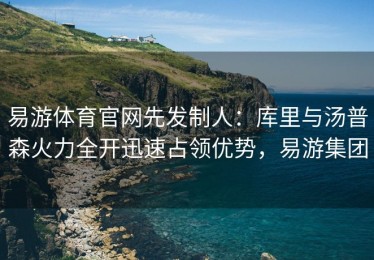 易游体育官网先发制人：库里与汤普森火力全开迅速占领优势，易游集团