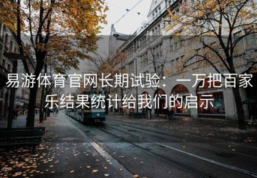 易游体育官网长期试验：一万把百家乐结果统计给我们的启示