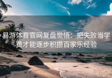 易游体育官网复盘觉悟：把失败当学费才能逐步积攒百家乐经验