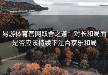 易游体育官网取舍之道：对长和局面是否应该持续下注百家乐和局