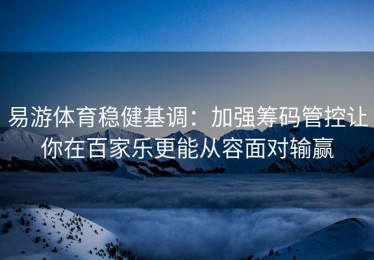 易游体育稳健基调：加强筹码管控让你在百家乐更能从容面对输赢
