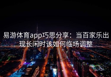 易游体育app巧思分享：当百家乐出现长闲时该如何临场调整