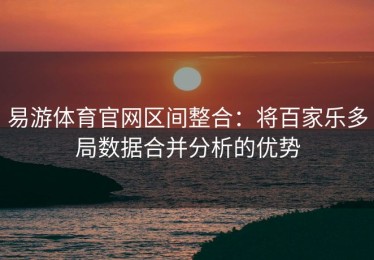 易游体育官网区间整合：将百家乐多局数据合并分析的优势
