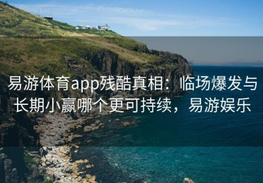 易游体育app残酷真相：临场爆发与长期小赢哪个更可持续，易游娱乐