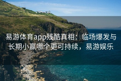 易游体育app残酷真相：临场爆发与长期小赢哪个更可持续，易游娱乐