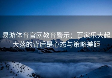 易游体育官网教育警示：百家乐大起大落的背后是心态与策略差距