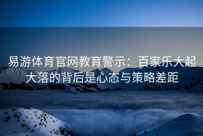 易游体育官网教育警示：百家乐大起大落的背后是心态与策略差距