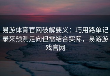 易游体育官网破解要义：巧用路单记录来预测走向但需结合实际，易游游戏官网