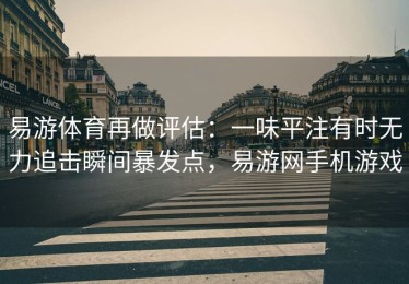 易游体育再做评估：一味平注有时无力追击瞬间暴发点，易游网手机游戏